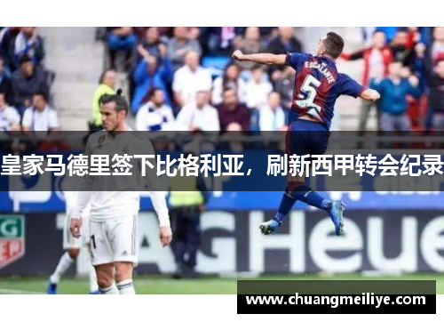 皇家马德里签下比格利亚，刷新西甲转会纪录