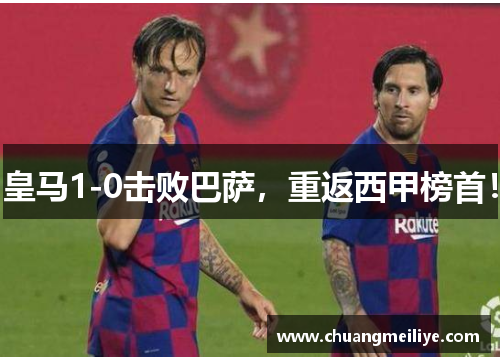 皇马1-0击败巴萨，重返西甲榜首！