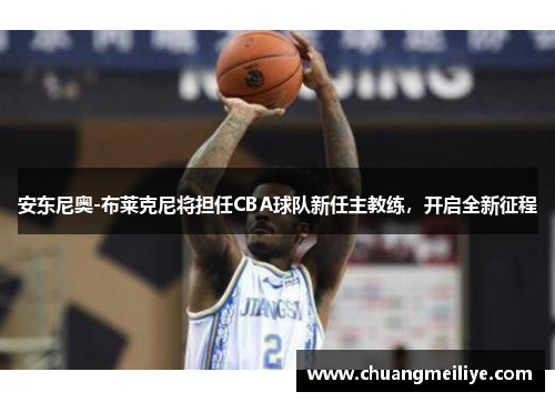 安东尼奥-布莱克尼将担任CBA球队新任主教练，开启全新征程