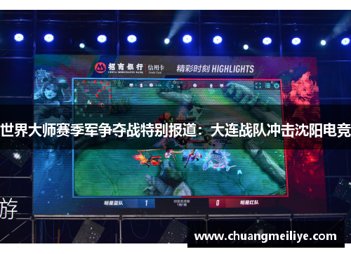 世界大师赛季军争夺战特别报道：大连战队冲击沈阳电竞