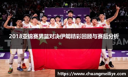 2018亚锦赛男篮对决伊朗精彩回顾与赛后分析