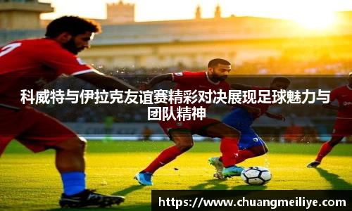 科威特与伊拉克友谊赛精彩对决展现足球魅力与团队精神