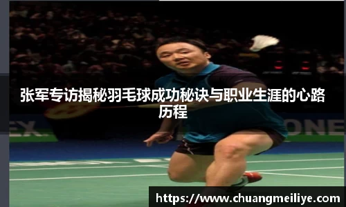 张军专访揭秘羽毛球成功秘诀与职业生涯的心路历程