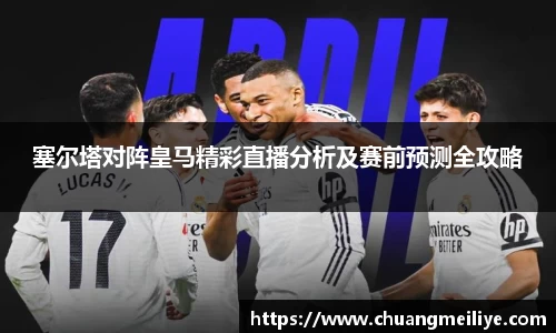 塞尔塔对阵皇马精彩直播分析及赛前预测全攻略
